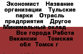 Экономист › Название организации ­ Тульские парки › Отрасль предприятия ­ Другое › Минимальный оклад ­ 20 000 - Все города Работа » Вакансии   . Томская обл.,Томск г.